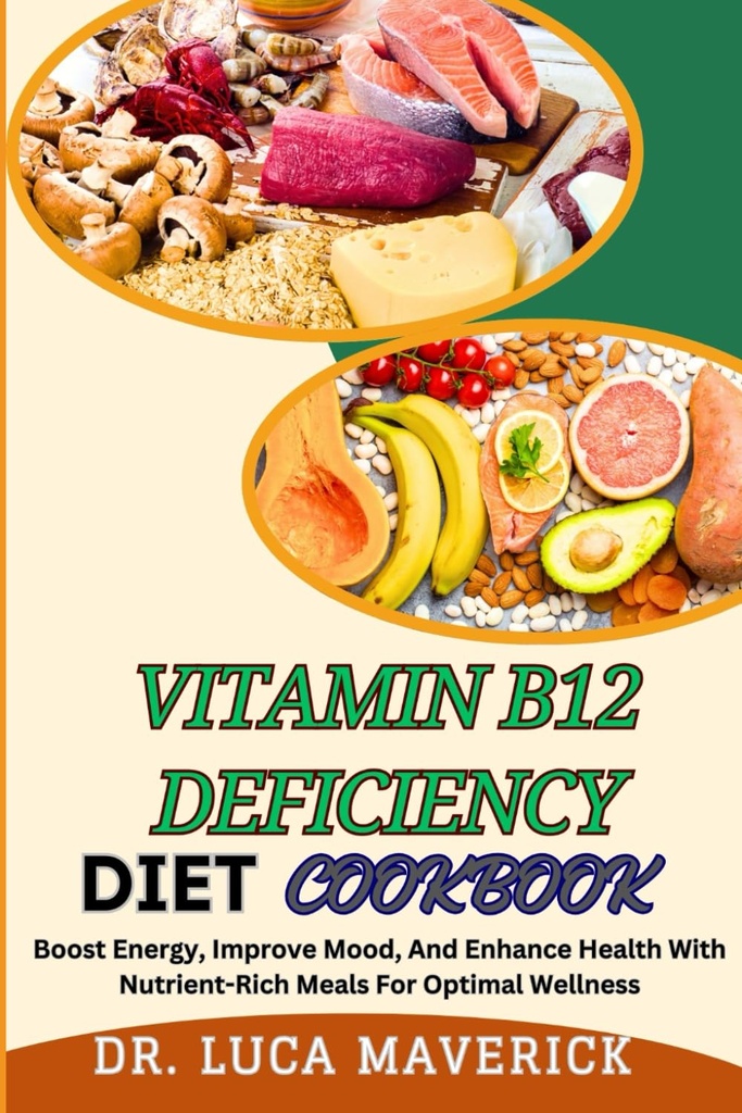 VITAMIN B12 DEFICIENCY DIET COOKBOOK: Boost Energy, Improve Mood, And Enhance Health With Nutrient-Rich Meals For Optimal Wellness