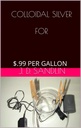 COLLOIDAL SILVER FOR: $.99 PER GALLON